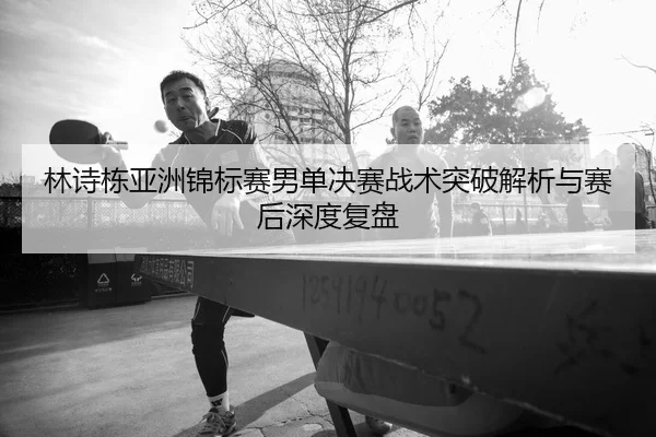 lin-shi-dong-ya-zhou-jin-biao-sai-nan-dan-jue-sai-zhan-shu-tu-po-jie-xi-yu-sai-hou-shen-du-fu-pan-2-622.jpg