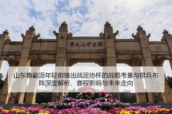 山东鲁能派年轻前锋出战足协杯的战略考量与排兵布阵深度解析、赛程影响与未来走向