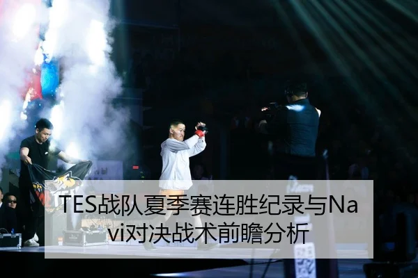 TES战队夏季赛连胜纪录与Navi对决战术前瞻分析