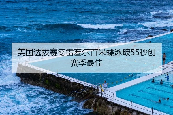 美国选拔赛德雷塞尔百米蝶泳破55秒创赛季最佳